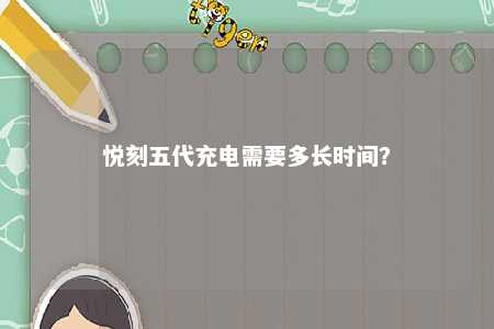 悦刻五代充电需要多长时间？ 